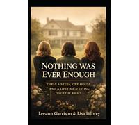 NOTHING WAS EVER ENOUGH: THREE SISTERS. ONE HOUSE.AND A LIFETIME OF TRYING TO GET IT RIGHT