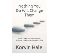 Nothing You Do Will Change Them: A Clear Look at Narcissistic Patterns, Emotional Exhaustion, and Why Effort Fails (The Narcissism to Coherence Series)