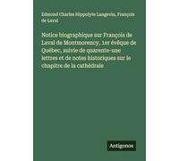 Notice biographique sur François de Laval de Montmorency, 1er évêque de Québec, suivie de quarente-une lettres et de notes historiques sur le chapitre de la cathédrale