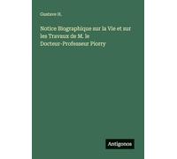 Notice Biographique sur la Vie et sur les Travaux de M. le Docteur-Professeur Piorry