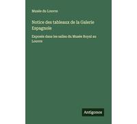 Notice des tableaux de la Galerie Espagnole: Exposés dans les salles du Musée Royal au Louvre