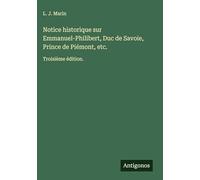 Notice historique sur Emmanuel-Philibert, Duc de Savoie, Prince de Piémont, etc.: Troisième édition.