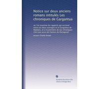 Notice sur deux anciens romans intitulés Les chroniques de Gargantua: ou l'on examine les rapports qui existent entre ces deux ouvrages et le ... n'est pas aussi de l'auteur du Pantagruel