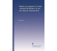 Notice sur Jacques Le Lieur, echevin de Rouen, et sur ses Heures manuscrites