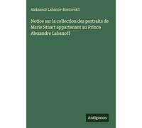 Notice sur la collection des portraits de Marie Stuart appartenant au Prince Alexandre Labanoff