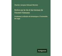 Notice sur la vie et les travaux de Vincent Fohmann: Professeur ordinaire de botanique a l'Universite de Liege