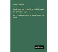 Notice sur les cartulaires de l'église et de la ville de Die: Notice sur les cartulaires de l'église et de la ville de Die