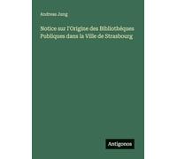 Notice sur l'Origine des Bibliothéques Publiques dans la Ville de Strasbourg