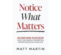 Notice What Matters: Achieving Success with the People, Moments, and Opportunities in Your Life
