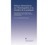 Notices élémentaires sur l'homéopathie et la manière de la pratiquer: Avec quelques-uns des effets les plus importans de dix des principaux remèdes homéopathiques