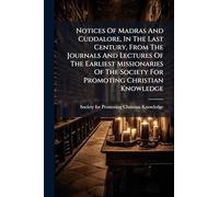 Notices Of Madras And Cuddalore, In The Last Century, From The Journals And Lectures Of The Earliest Missionaries Of The Society For Promoting Christian Knowledge