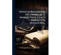 Noticias Biogràficas Del Excmo. Sr. D. Manuel Pavia Y Lacy, MarquÃ(c)s De Novaliches...