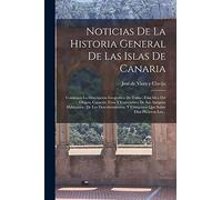 Noticias De La Historia General De Las Islas De Canaria: Contienen La Descripción Geográfica De Todas : Una Idea Del Origen, Caracter, Usos Y ... Y Conquistas Que Sobre Ellas Hicieron Los...
