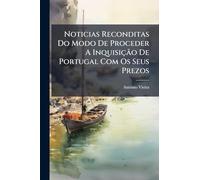 Noticias Reconditas Do Modo De Proceder A Inquisição De Portugal Com Os Seus Prezos