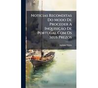 Noticias Reconditas Do Modo De Proceder A Inquisição De Portugal Com Os Seus Prezos
