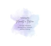 Noticing the Moments In Between: A 30-Day Journal for Slowing Down, Tuning In, and Just Noticing