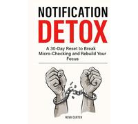 Notification Detox: A 30-Day Reset to Break Micro-Checking and Rebuild Your Focus