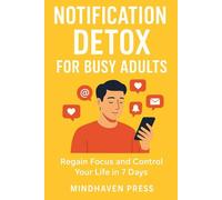 Notification Detox for Busy Adults: Regain Focus and Control Your Life in 7 Days - Practical Steps to Stop Constant Phone Checking Without Missing Important Messages