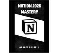 NOTION 2026 MASTERY: A STEP-BY-STEP GUIDE TO BUILDING ORGANIZED WORKFLOWS, SMART WORKSPACES, AND POWERFUL DATABASES FOR MAXIMUM PRODUCTIVITY