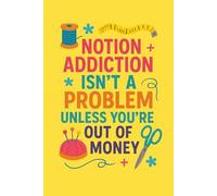 Notion Addiction Isn’t a Problem Unless You’re Out of Money | 120 Page Lined Sewing Notebook Journal | Funny Gift for sewists, quilters, seamstresses: ... bobbins, buttons, and “just one more” tool