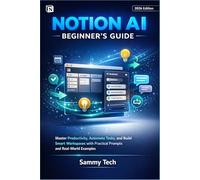 NOTION AI BEGINNER'S GUIDE: Master Productivity, Automate Tasks, and Build Smart Workspaces with Practical Prompts and Real-World Examples
