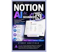 Notion AI for Beginners: A Step-by-step Guide to Automating Notes, Organizing Your Workplace, and Getting More Done with Artificial intelligence (Made ... and Software Running Modern Work and Life)