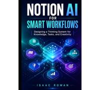 Notion AI for Smart Workflows: Designing a Thinking System for Knowledge, Tasks, and Creativity (The Notion AI Systems Series)