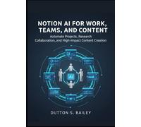 Notion AI for Work, Teams, and Content: Automate Projects, Research, Collaboration, and High-Impact Content Creation. (The Notion AI Productivity Series)