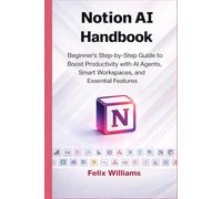 Notion AI Handbook: Beginner's Step-by-Step Guide to Boost Productivity with AI Agents, Smart Workspaces, and Essential Features (Notion Ai collections)