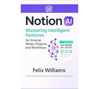 NOTION AI: Mastering Intelligent Features for Smarter Notes, Projects, and Workflows (Notion Ai collections)
