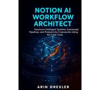 Notion AI Workflow Architect: Construct Intelligent Systems, Connected Pipelines, and Productivity Frameworks Using No-Code Tools (Notion AI Productivity Series)