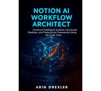 Notion AI Workflow Architect: Construct Intelligent Systems, Connected Pipelines, and Productivity Frameworks Using No-Code Tools (Notion AI Productivity Series)