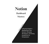 Notion Dashboard Mastery: A Practical Guide to Building Real Time Systems, Managing Workspaces, and Scaling Productivity for Entrepreneurs (The Digital Mastery Collection)