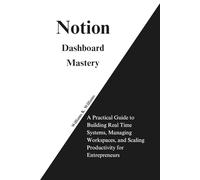 Notion Dashboard Mastery: A Practical Guide to Building Real Time Systems, Managing Workspaces, and Scaling Productivity for Entrepreneurs (The Digital Mastery Collection)