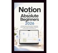 Notion For Absolute Beginners: A simple step-by-step guide to organising notes, tasks, projects, database, templates and everyday life with Notion AI. (Start Smart User Guides)