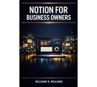 NOTION FOR BUSINESS OWNERS: Build Custom Templates, Dashboards, and Project Management Tools to Organize, Automate, and Scale Your Business The ... System (The Digital Mastery Collection)