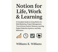 Notion for Life Work & Learning: A Complete Guide to Using Notion for Web Marketing, Project Management, Time & Stress Control, Distance Learning, ... Motivation (The Digital Mastery Collection)