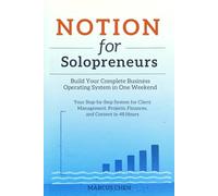 Notion for Solopreneurs: Build Your Complete Business Operating System in One Weekend: Your Step-by-Step System for Client Management, Projects, Finances, and Content in 48 Hours