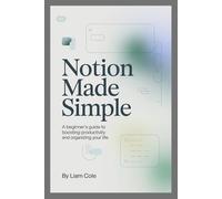 Notion Made Simple: A Beginner’s Guide to Boosting Productivity and Organizing Your Life
