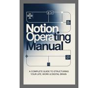 Notion Operating Manual: A Complete Guide to Structuring Your Life, Work & Digital Brain