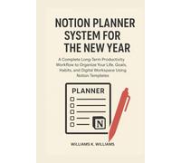 NOTION PLANNER SYSTEM FOR THE NEW YEAR: A Complete Long-Term Productivity Workflow to Organize Your Life, Goals, Habits, and Digital Workspace Using Notion Templates (The Digital Mastery Collection)