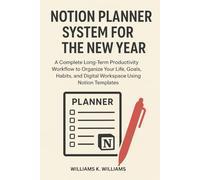 NOTION PLANNER SYSTEM FOR THE NEW YEAR: A Complete Long-Term Productivity Workflow to Organize Your Life, Goals, Habits, and Digital Workspace Using Notion Templates (The Digital Mastery Collection)