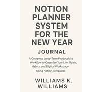 NOTION PLANNER SYSTEM FOR THE NEW YEAR JOURNAL: A Complete Long-Term Productivity Workflow to Organize Your Life, Goals, Habits, and Digital Workspace Using Notion Templates
