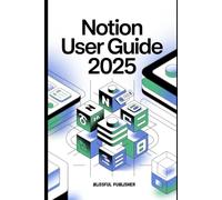 Notion User Guide 2025: A Practical Guide to Organizing Your Life, Managing Projects, and Building Seamless Digital Systems Like a Pro
