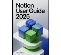 Notion User Guide 2025: A Step-by-Step Technical Guide to Mastering Notion’s Workspaces, Databases, and Automations-Without Confusion