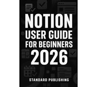 Notion User Guide for Beginners 2026: A Comprehensive Step-by-Step Guide to Streamlining Your Work and Life