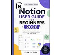 Notion User Guide for Beginners 2026: A Step-by-Step Manual to Getting Started from Scratch and Building a Workspace That Works for You