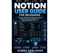 Notion User Guide for Beginners 2026: A Step-by-Step Manual to Organize Your Work, Manage Teams, Build Databases, and Automate Workflows with AI