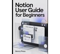 Notion User Guide for Beginners: A Step-by-Step Manual to Organize Your Life, Manage Tasks, and Build Powerful Workflows with Ease