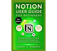 NOTION USER GUIDE FOR BEGINNERS: A Step-by-Step process to Creating, Organizing, and Managing Your Digital Workspace with Confidence (MULTI-MEDIA)
